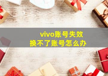 vivo账号失效 换不了账号怎么办